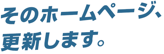 そのホームページ、更新します。